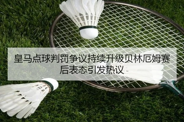 皇马点球判罚争议持续升级贝林厄姆赛后表态引发热议