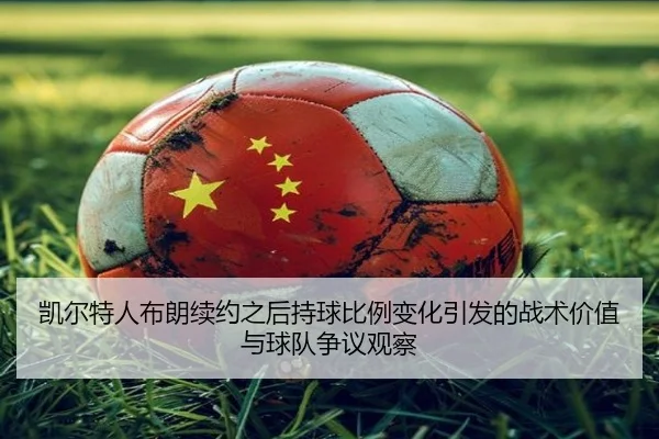 凯尔特人布朗续约之后持球比例变化引发的战术价值与球队争议观察