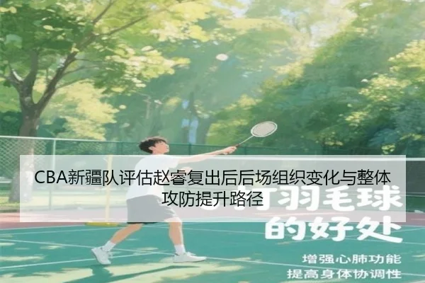CBA新疆队评估赵睿复出后后场组织变化与整体攻防提升路径