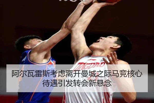 阿尔瓦雷斯考虑离开曼城之际马竞核心待遇引发转会新悬念